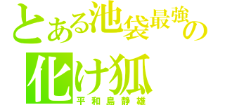 とある池袋最強の化け狐（平和島静雄）