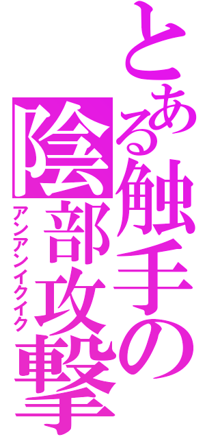 とある触手の陰部攻撃（アンアンイクイク）