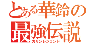 とある華鈴の最強伝説（カリンレジェンド）