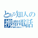 とある知人の携帯電話（勝手に触るな！！）