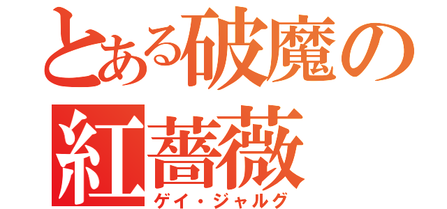 とある破魔の紅薔薇（ゲイ・ジャルグ）