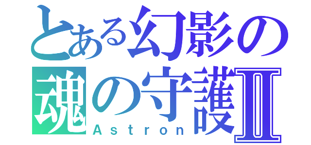 とある幻影の魂の守護者Ⅱ（Ａｓｔｒｏｎ）