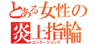 とある女性の炎上指輪（エンゲージリング）