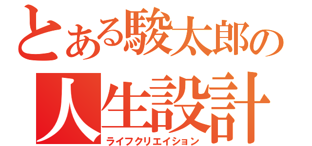 とある駿太郎の人生設計（ライフクリエイション）