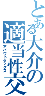 とある大介の適当性交（アバウトセックス）