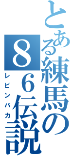 とある練馬の８６伝説（レビンバカ）