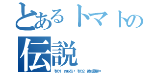 とあるトマトの伝説（その１ おもろい その２ 彼女募集中）