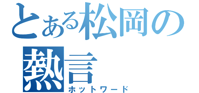 とある松岡の熱言（ホットワード）