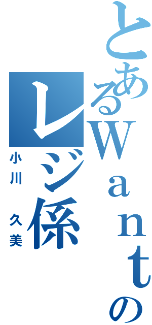 とあるＷａｎｔｓのレジ係（小川　久美）