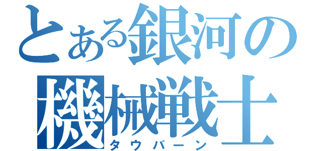 とある銀河の機械戦士（タウバーン）