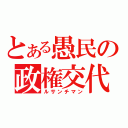 とある愚民の政権交代（ルサンチマン）