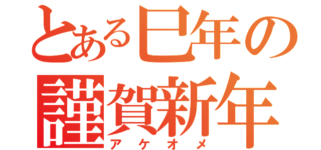 とある巳年の謹賀新年（アケオメ）