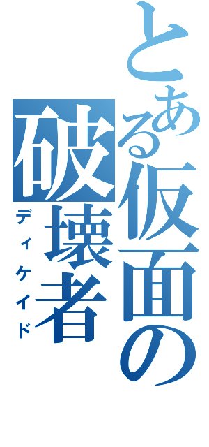 とある仮面の破壊者（ディケイド）