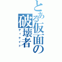 とある仮面の破壊者（ディケイド）