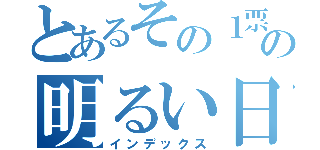 とあるその１票での明るい日本に（インデックス）