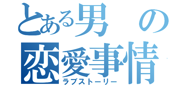 とある男の恋愛事情（ラブストーリー）