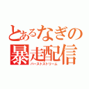 とあるなぎの暴走配信（バーストストリーム）