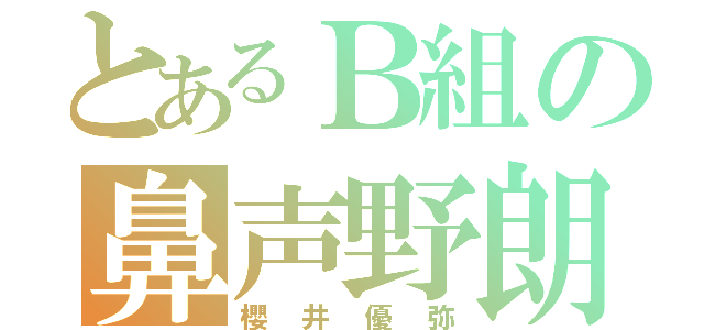 とあるＢ組の鼻声野朗（櫻井優弥）