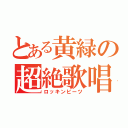 とある黄緑の超絶歌唱（ロッキンビーツ）