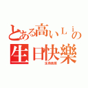 とある高いＬｉ Ｔｏｎｇさんの生日快樂（     生命泉源）