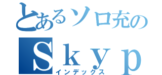 とあるソロ充のＳｋｙｐｅ（インデックス）