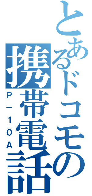 とあるドコモの携帯電話（Ｐ－１０Ａ）