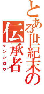 とある世紀末の伝承者Ⅱ（ケンシロウ）