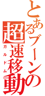 とあるブーンの超速移動（ガルドム）