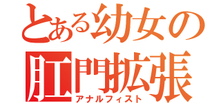 とある幼女の肛門拡張（アナルフィスト）