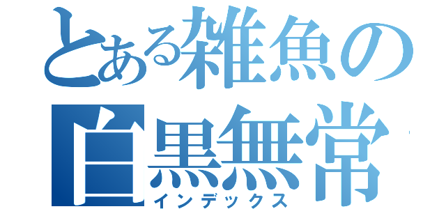 とある雑魚の白黒無常（インデックス）