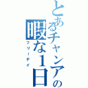 とあるチャンアの暇な１日（フリーデイ）