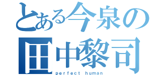 とある今泉の田中黎司（ｐｅｒｆｅｃｔ ｈｕｍａｎ）