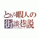 とある暇人の街談巷説（アンリアルトーク）