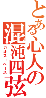 とある心人の混沌四弦（カオス・ベース）