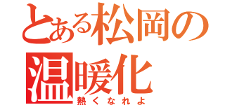 とある松岡の温暖化（熱くなれよ）