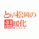 とある松岡の温暖化（熱くなれよ）