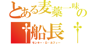 とある麦藁一味の†船長†（モンキー・Ｄ・ルフィー）