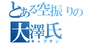 とある空振りの大澤氏（キャプテン）