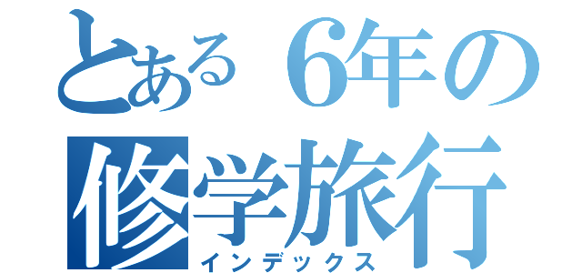 とある６年の修学旅行（インデックス）