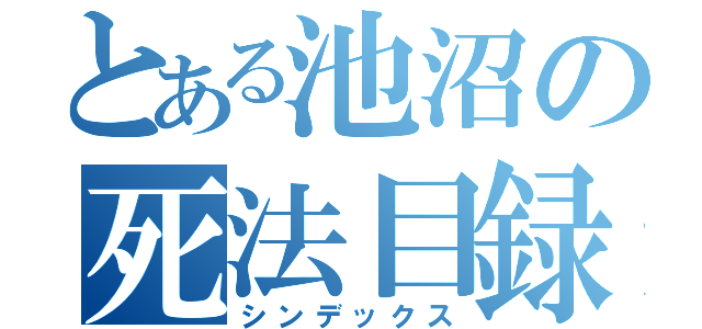 とある池沼の死法目録（シンデックス）