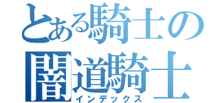 とある騎士の闇道騎士（インデックス）