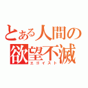 とある人間の欲望不滅（エゴイスト）