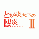 とある炎天下の陽炎Ⅱ（メカクシ団）