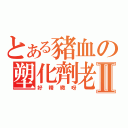 とある豬血の塑化劑老Ⅱ（好精緻呀）