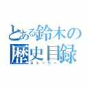 とある鈴木の歴史目録（ストーリー）