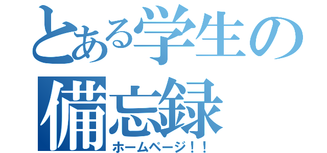 とある学生の備忘録（ホームページ！！）