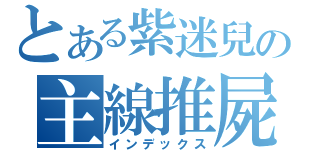 とある紫迷兒の主線推屍（インデックス）