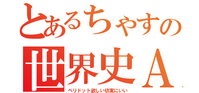 とあるちゃすの世界史Ａ（ペリドット欲しい切実にいい）