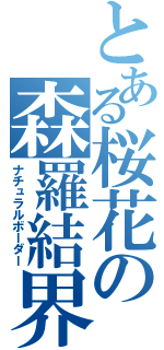 とある桜花の森羅結界（ナチュラルボーダー）