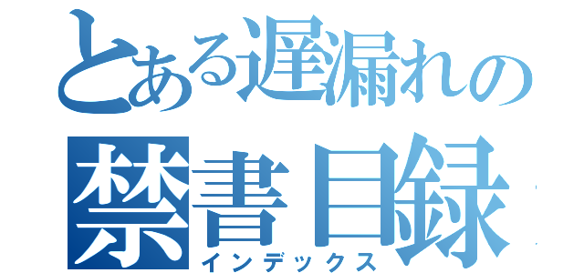 とある遅漏れの禁書目録（インデックス）